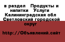  в раздел : Продукты и напитки » Услуги . Калининградская обл.,Светловский городской округ 